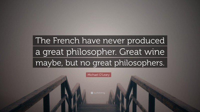 Michael O'Leary Quote: “The French have never produced a great philosopher. Great wine maybe, but no great philosophers.”