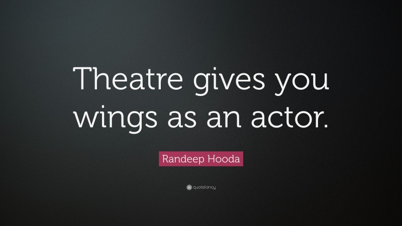 Randeep Hooda Quote: “Theatre gives you wings as an actor.”