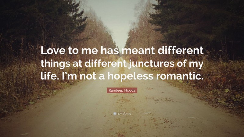 Randeep Hooda Quote: “Love to me has meant different things at different junctures of my life. I’m not a hopeless romantic.”
