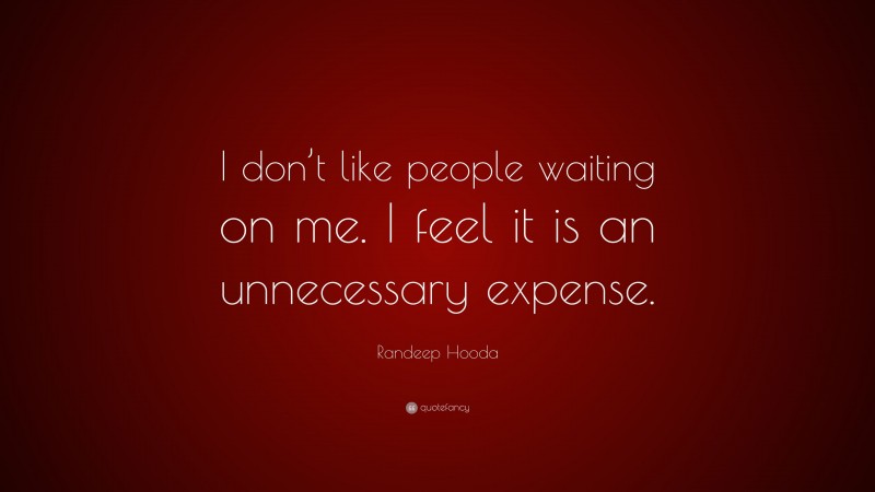 Randeep Hooda Quote: “I don’t like people waiting on me. I feel it is an unnecessary expense.”