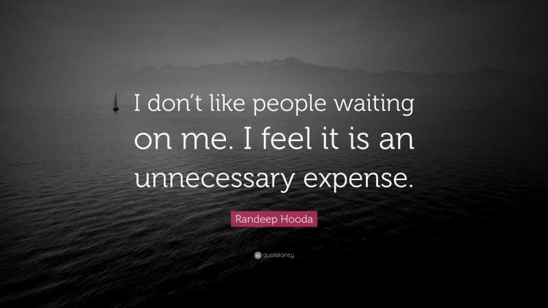 Randeep Hooda Quote: “I don’t like people waiting on me. I feel it is an unnecessary expense.”