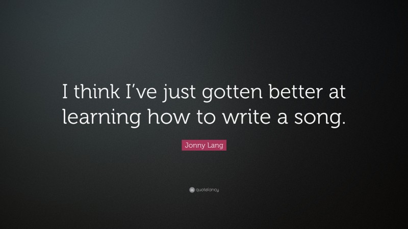 Jonny Lang Quote: “I think I’ve just gotten better at learning how to write a song.”