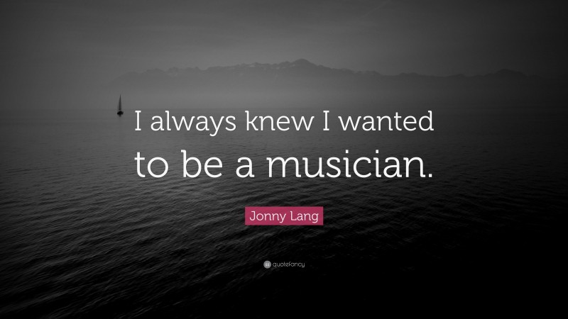 Jonny Lang Quote: “I always knew I wanted to be a musician.”