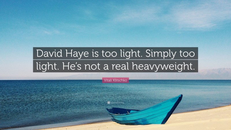Vitali Klitschko Quote: “David Haye is too light. Simply too light. He’s not a real heavyweight.”