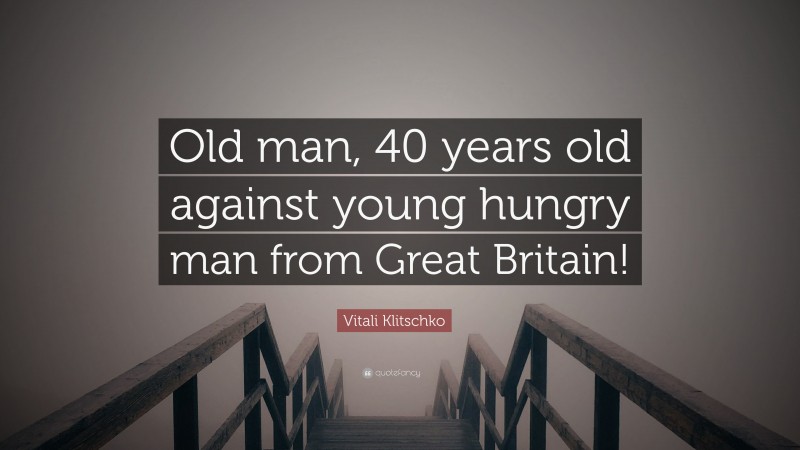 Vitali Klitschko Quote: “Old man, 40 years old against young hungry man from Great Britain!”
