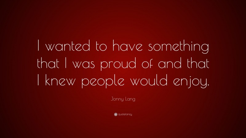 Jonny Lang Quote: “I wanted to have something that I was proud of and that I knew people would enjoy.”