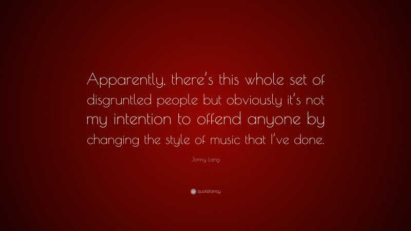 Jonny Lang Quote: “Apparently, there’s this whole set of disgruntled people but obviously it’s not my intention to offend anyone by changing the style of music that I’ve done.”