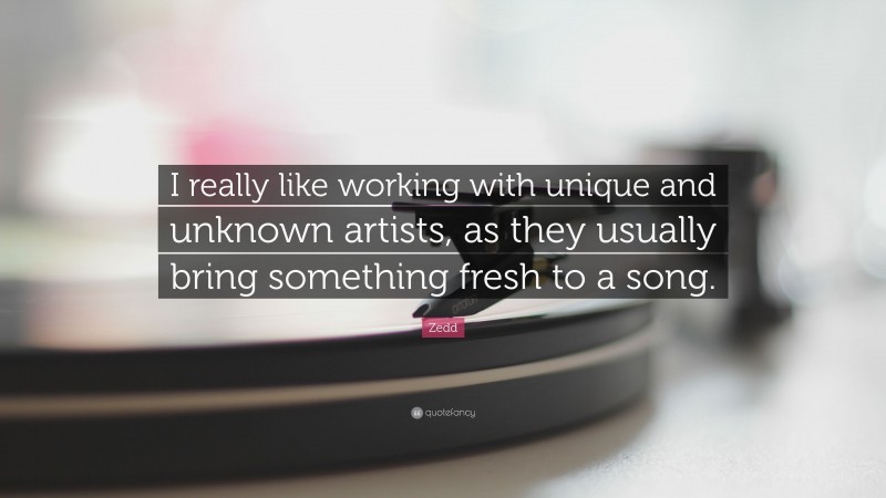 Zedd Quote: “I really like working with unique and unknown artists, as they usually bring something fresh to a song.”