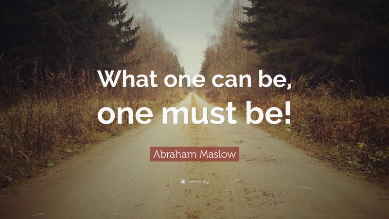 Abraham Maslow Quote: “What one can be, one must be!”