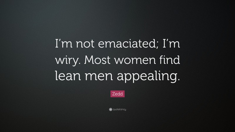 Zedd Quote: “I’m not emaciated; I’m wiry. Most women find lean men appealing.”