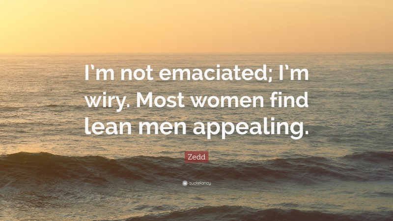 Zedd Quote: “I’m not emaciated; I’m wiry. Most women find lean men appealing.”
