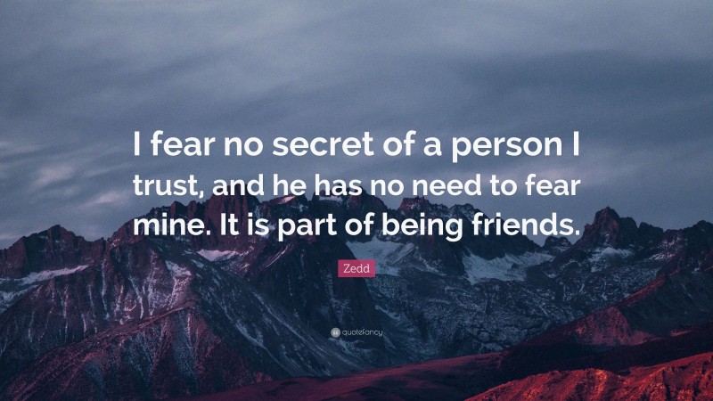 Zedd Quote: “I fear no secret of a person I trust, and he has no need to fear mine. It is part of being friends.”