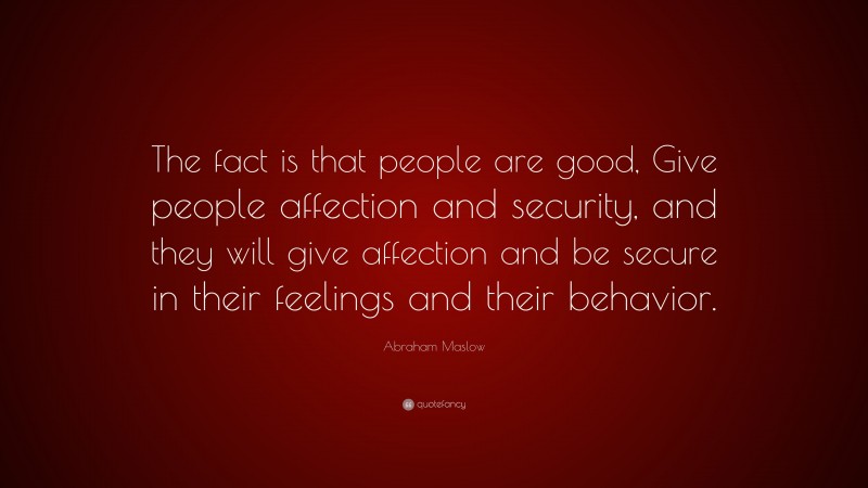 Abraham Maslow Quote: “The fact is that people are good, Give people ...