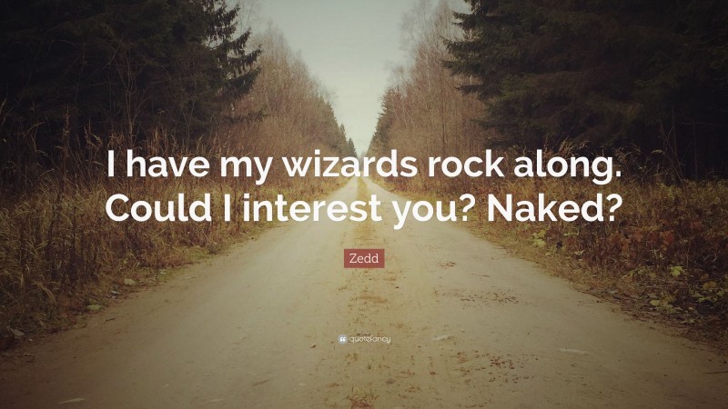 Zedd Quote: “I have my wizards rock along. Could I interest you? Naked?”