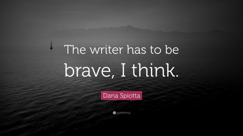 Dana Spiotta Quote: “The writer has to be brave, I think.”