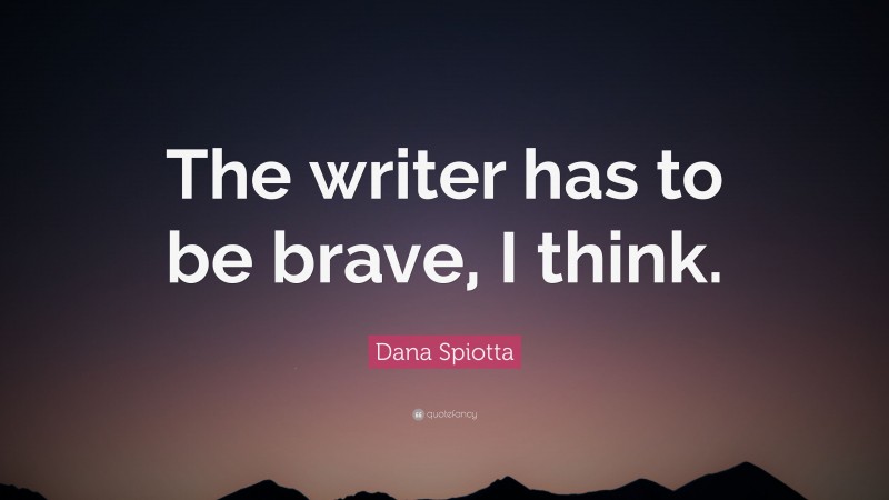Dana Spiotta Quote: “The writer has to be brave, I think.”
