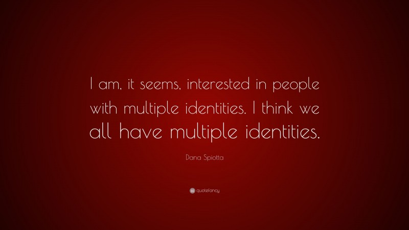 Dana Spiotta Quote: “I am, it seems, interested in people with multiple identities. I think we all have multiple identities.”