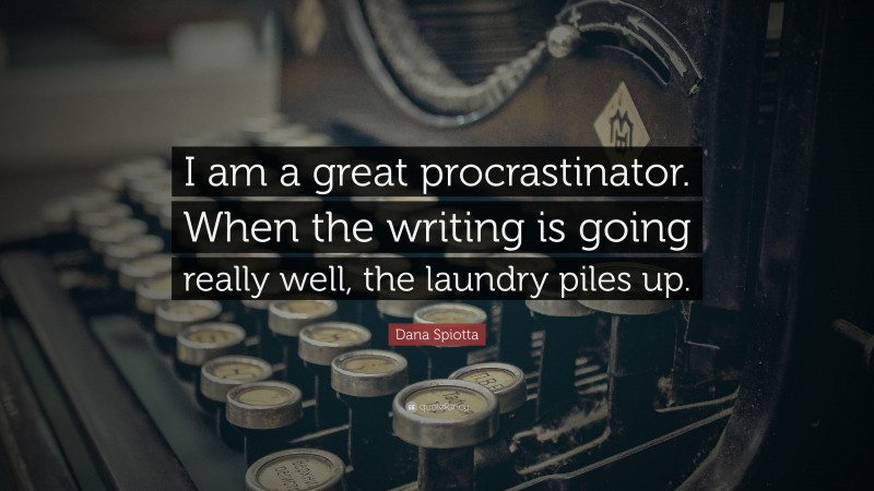Dana Spiotta Quote: “I am a great procrastinator. When the writing is going really well, the laundry piles up.”