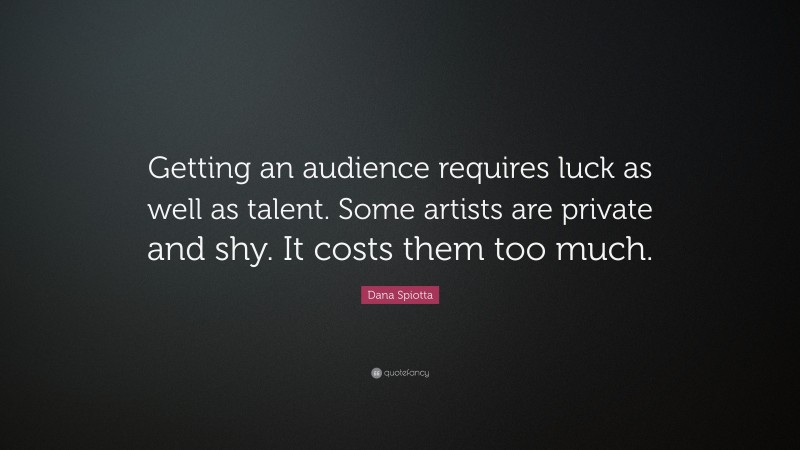 Dana Spiotta Quote: “Getting an audience requires luck as well as talent. Some artists are private and shy. It costs them too much.”