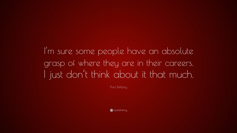 Paul Bettany Quote: “I’m sure some people have an absolute grasp of where they are in their careers. I just don’t think about it that much.”