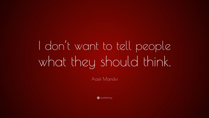 Aasif Mandvi Quote: “I don’t want to tell people what they should think.”