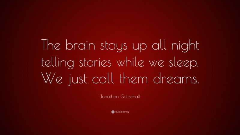 Jonathan Gottschall Quote: “The brain stays up all night telling stories while we sleep. We just call them dreams.”