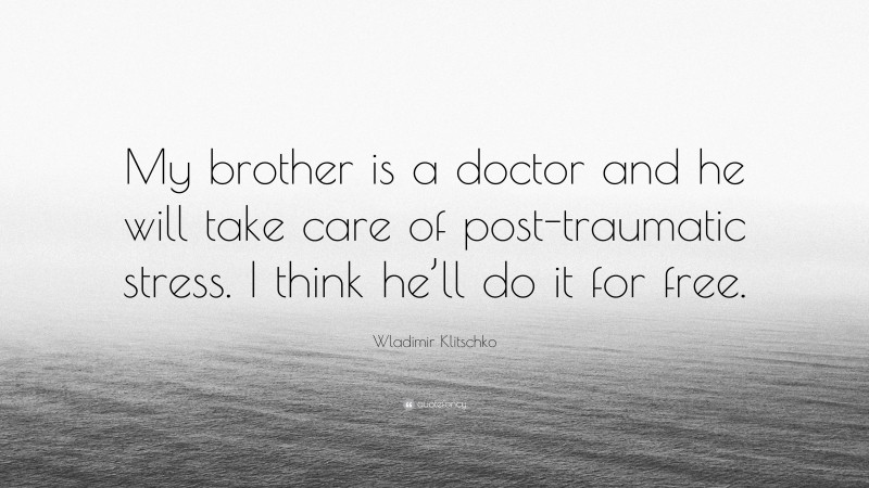 Wladimir Klitschko Quote: “My brother is a doctor and he will take care of post-traumatic stress. I think he’ll do it for free.”