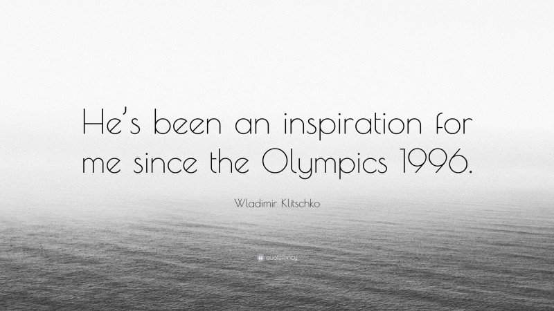 Wladimir Klitschko Quote: “He’s been an inspiration for me since the Olympics 1996.”