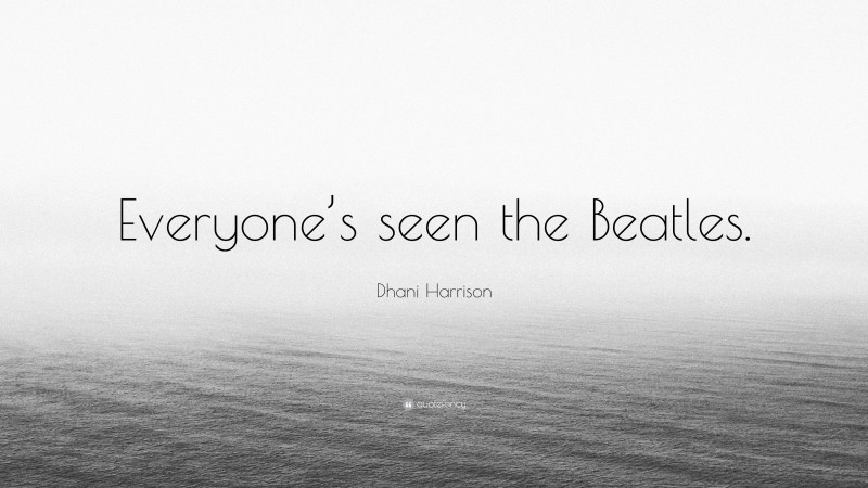 Dhani Harrison Quote: “Everyone’s seen the Beatles.”