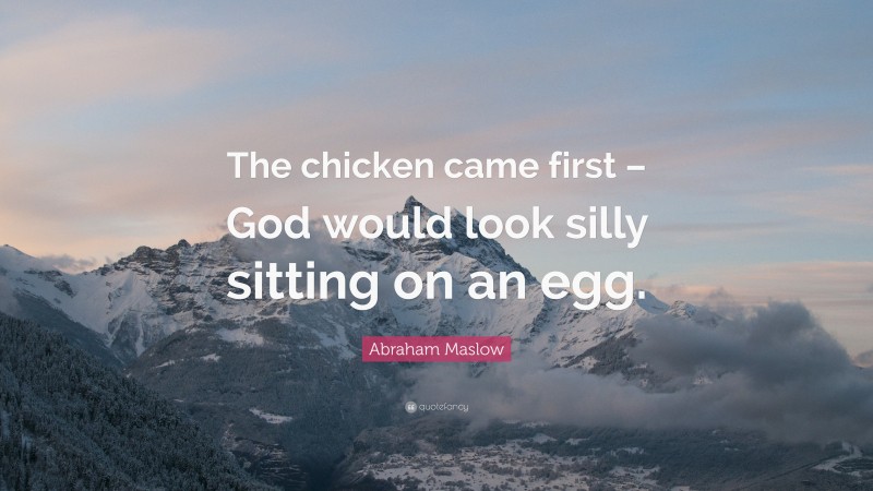 Abraham Maslow Quote: “The chicken came first – God would look silly sitting on an egg.”