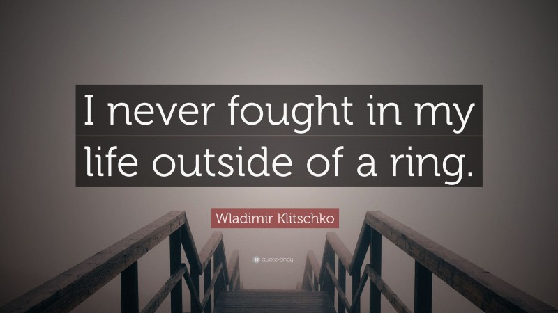 Wladimir Klitschko Quote: “I never fought in my life outside of a ring.”