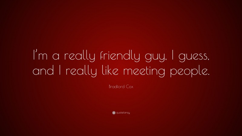 Bradford Cox Quote: “I’m a really friendly guy, I guess, and I really like meeting people.”