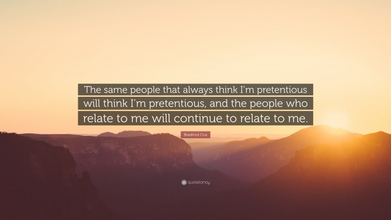 Bradford Cox Quote: “The same people that always think I’m pretentious will think I’m pretentious, and the people who relate to me will continue to relate to me.”