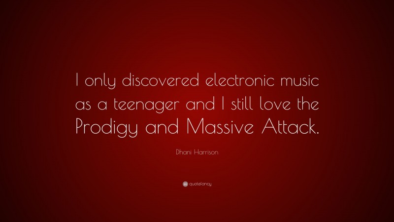 Dhani Harrison Quote: “I only discovered electronic music as a teenager and I still love the Prodigy and Massive Attack.”
