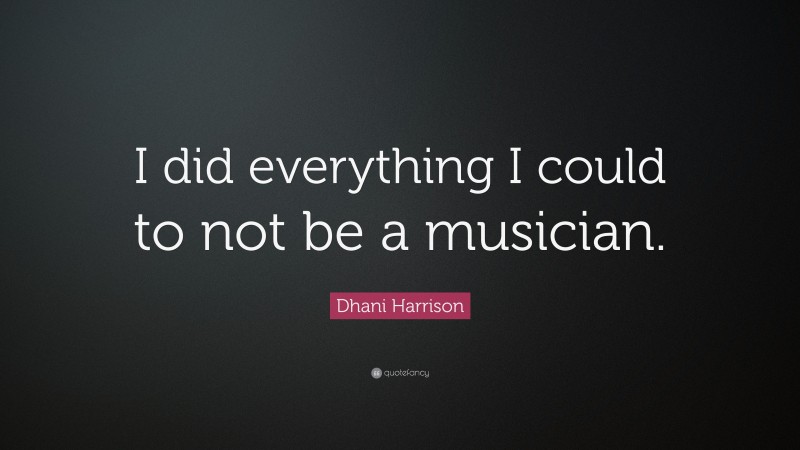 Dhani Harrison Quote: “I did everything I could to not be a musician.”