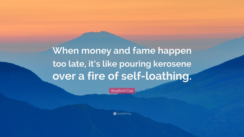 Bradford Cox Quote: “When money and fame happen too late, it’s like pouring kerosene over a fire of self-loathing.”