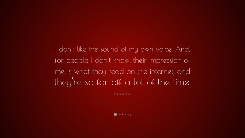 Bradford Cox Quote: “I don’t like the sound of my own voice. And, for people I don’t know, their impression of me is what they read on the internet, and they’re so far off a lot of the time.”