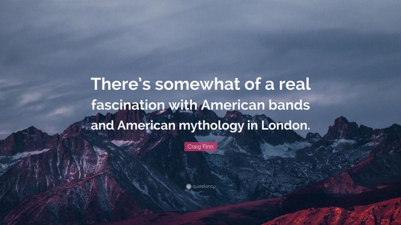 Craig Finn Quote: “There’s somewhat of a real fascination with American bands and American mythology in London.”