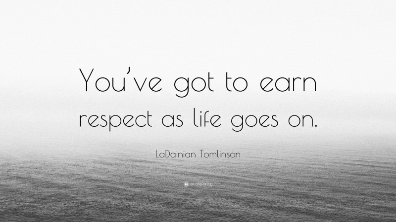LaDainian Tomlinson Quote: “You’ve got to earn respect as life goes on.”