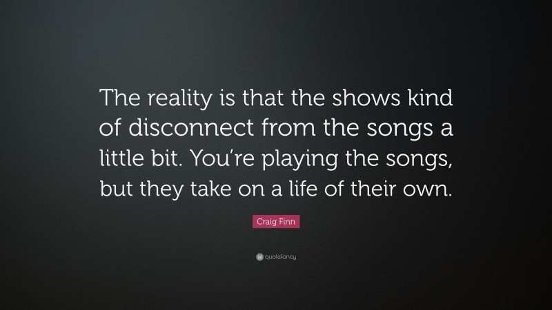Craig Finn Quote: “The reality is that the shows kind of disconnect from the songs a little bit. You’re playing the songs, but they take on a life of their own.”