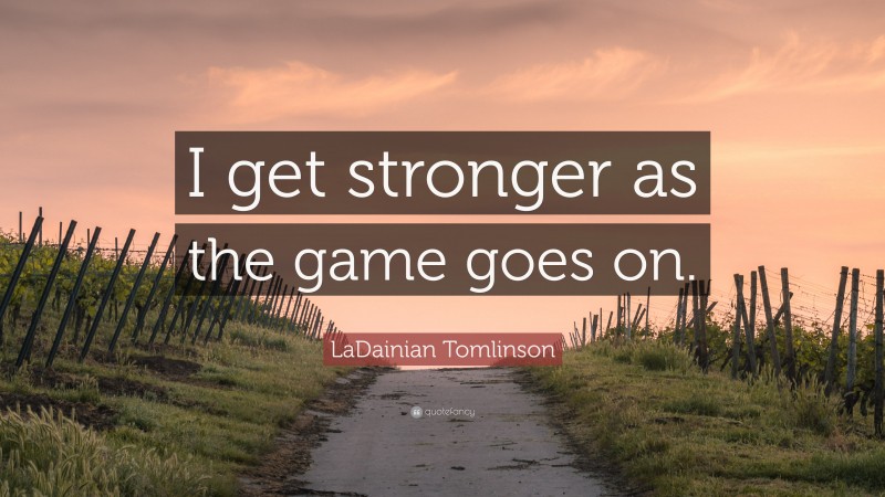 LaDainian Tomlinson Quote: “I get stronger as the game goes on.”