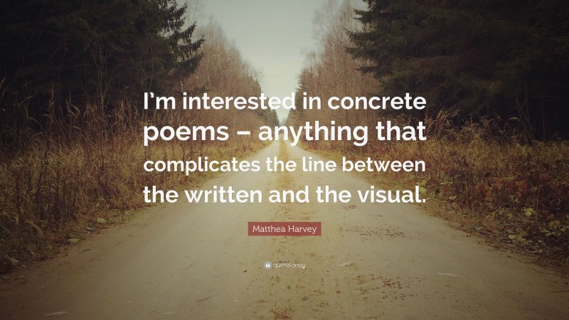 Matthea Harvey Quote: “I’m interested in concrete poems – anything that complicates the line between the written and the visual.”