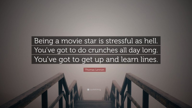 Thomas Lennon Quote: “Being a movie star is stressful as hell. You’ve got to do crunches all day long. You’ve got to get up and learn lines.”