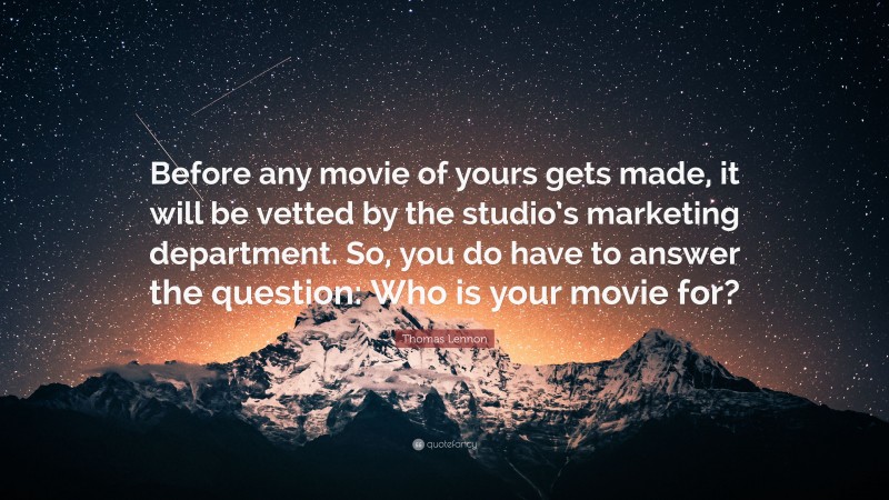 Thomas Lennon Quote: “Before any movie of yours gets made, it will be vetted by the studio’s marketing department. So, you do have to answer the question: Who is your movie for?”