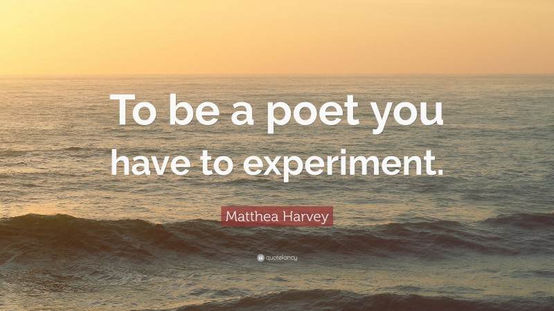 Matthea Harvey Quote: “To be a poet you have to experiment.”