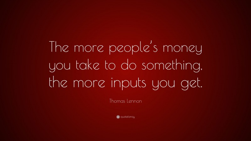 Thomas Lennon Quote: “The more people’s money you take to do something, the more inputs you get.”
