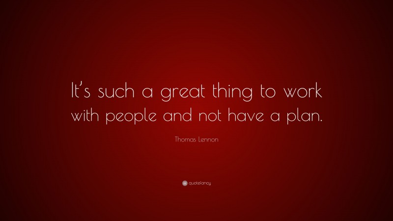Thomas Lennon Quote: “It’s such a great thing to work with people and not have a plan.”