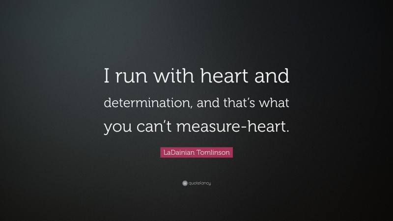 LaDainian Tomlinson Quote: “I run with heart and determination, and that’s what you can’t measure-heart.”