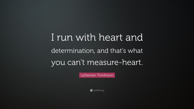 LaDainian Tomlinson Quote: “I run with heart and determination, and that’s what you can’t measure-heart.”