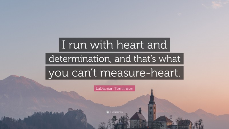 LaDainian Tomlinson Quote: “I run with heart and determination, and that’s what you can’t measure-heart.”